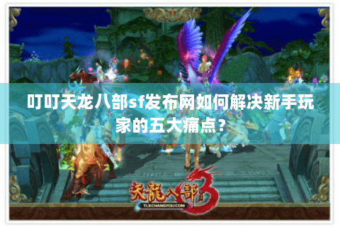 叮叮天龙八部sf发布网如何解决新手玩家的五大痛点？