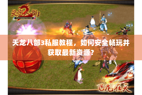 天龙八部3私服教程，如何安全畅玩并获取最新资源？
