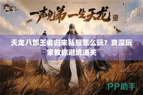 天龙八部王者归来私服怎么玩?资深玩家教你避坑通关 天龙八部王者归来私服怎么玩?资深玩家教你避坑通关