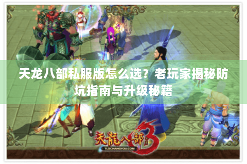 天龙八部私服版怎么选?老玩家揭秘防坑指南与升级秘籍 天龙八部私服版怎么选?老玩家揭秘防坑指南与升级秘籍