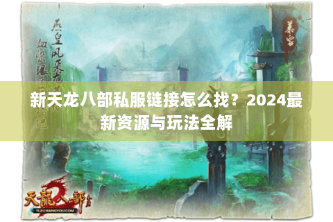 新天龙八部私服链接怎么找?2024最新资源与玩法全解 新天龙八部私服链接怎么找?2024最新资源与玩法全解