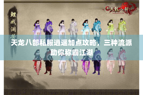 天龙八部私服逍遥加点攻略，三种流派助你称霸江湖