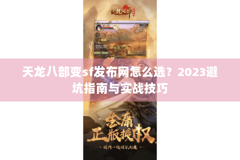 天龙八部变sf发布网怎么选?2023避坑指南与实战技巧 天龙八部变sf发布网怎么选?2023避坑指南与实战技巧