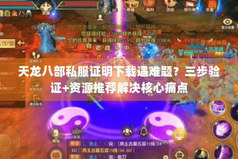 天龙八部私服证明下载遇难题?三步验证+资源推荐解决核心痛点 天龙八部私服证明下载遇难题?三步验证+资源推荐解决核心痛点