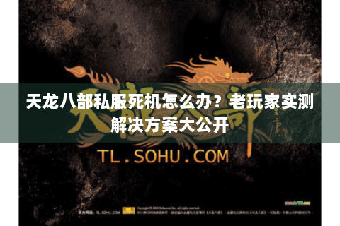 天龙八部私服死机怎么办？老玩家实测解决方案大公开