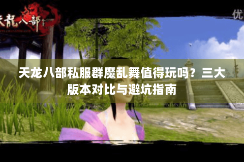 天龙八部私服群魔乱舞值得玩吗?三大版本对比与避坑指南 天龙八部私服群魔乱舞值得玩吗?三大版本对比与避坑指南