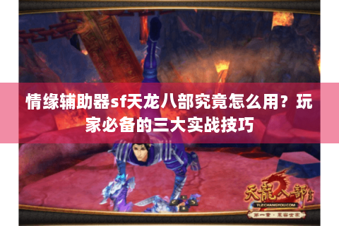 情缘辅助器sf天龙八部究竟怎么用?玩家必备的三大实战技巧 情缘辅助器sf天龙八部究竟怎么用?玩家必备的三大实战技巧