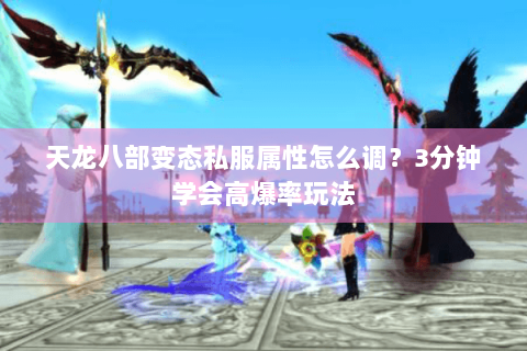 天龙八部变态私服属性怎么调?3分钟学会高爆率玩法 天龙八部变态私服属性怎么调?3分钟学会高爆率玩法