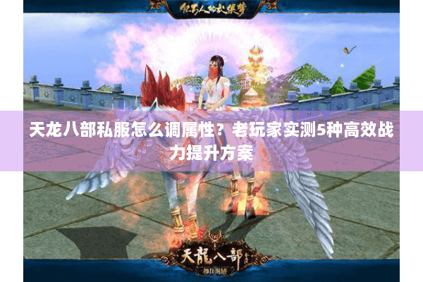 天龙八部私服怎么调属性?老玩家实测5种高效战力提升方案 天龙八部私服怎么调属性?老玩家实测5种高效战力提升方案