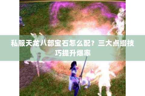 私服天龙八部宝石怎么配？三大点缀技巧提升爆率