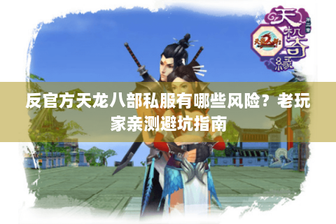 反官方天龙八部私服有哪些风险？老玩家亲测避坑指南