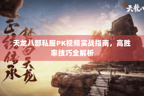 天龙八部私服PK视频实战指南，高胜率技巧全解析