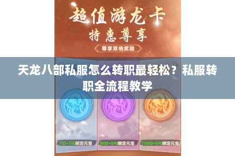 天龙八部私服怎么转职最轻松?私服转职全流程教学 天龙八部私服怎么转职最轻松?私服转职全流程教学