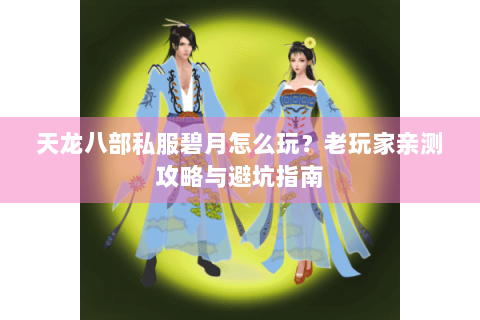 天龙八部私服碧月怎么玩？老玩家亲测攻略与避坑指南