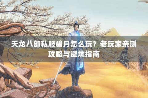 天龙八部私服碧月怎么玩？老玩家亲测攻略与避坑指南
