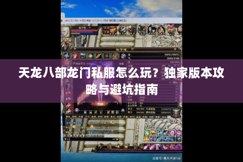 天龙八部龙门私服怎么玩？独家版本攻略与避坑指南