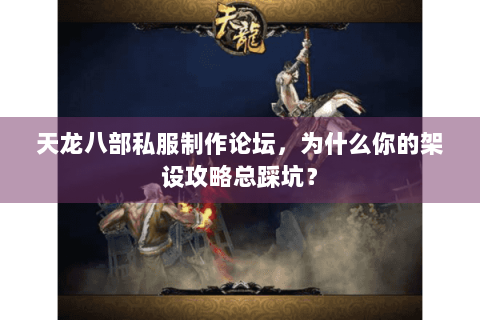 天龙八部私服制作论坛，为什么你的架设攻略总踩坑？