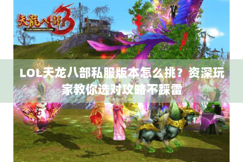 LOL天龙八部私服版本怎么挑？资深玩家教你选对攻略不踩雷
