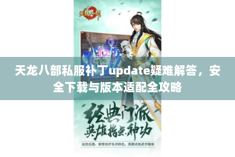 天龙八部私服补丁update疑难解答，安全下载与版本适配全攻略