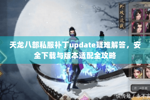 天龙八部私服补丁update疑难解答，安全下载与版本适配全攻略