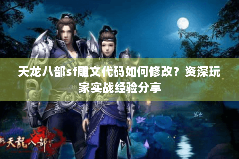 天龙八部sf雕文代码如何修改？资深玩家实战经验分享