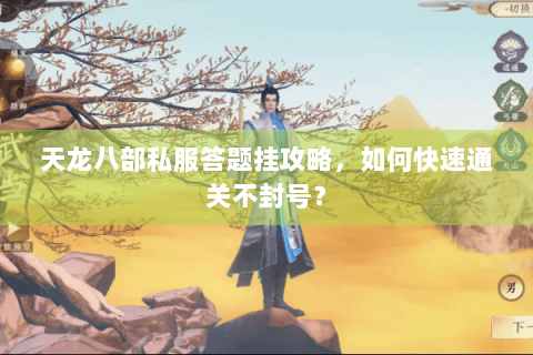 天龙八部私服答题挂攻略,如何快速通关不封号? 天龙八部私服答题挂攻略,如何快速通关不封号?
