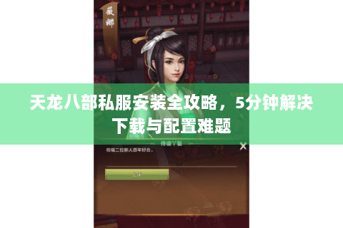 天龙八部私服安装全攻略，5分钟解决下载与配置难题