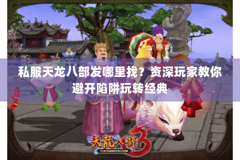 私服天龙八部发哪里找？资深玩家教你避开陷阱玩转经典