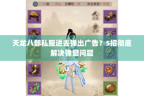 天龙八部私服进去弹出广告？5招彻底解决弹窗问题