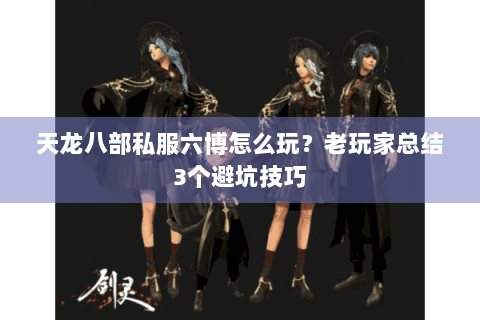 天龙八部私服六博怎么玩？老玩家总结3个避坑技巧
