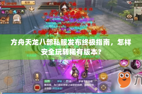 方舟天龙八部私服发布终极指南,怎样安全玩转稀有版本? 方舟天龙八部私服发布终极指南,怎样安全玩转稀有版本?