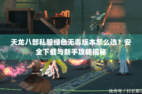 天龙八部私服绿色无毒版本怎么选?安全下载与新手攻略揭秘 天龙八部私服绿色无毒版本怎么选?安全下载与新手攻略揭秘