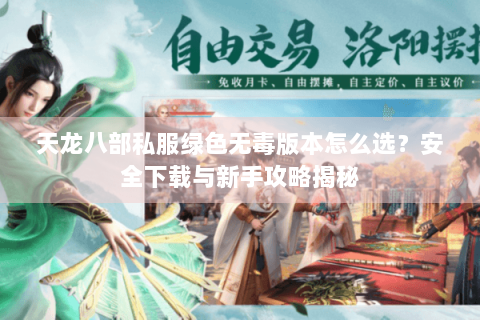 天龙八部私服绿色无毒版本怎么选?安全下载与新手攻略揭秘 天龙八部私服绿色无毒版本怎么选?安全下载与新手攻略揭秘