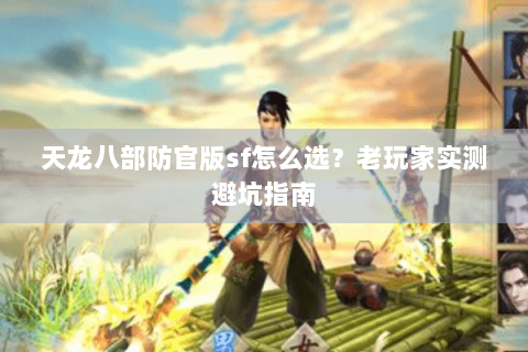 天龙八部防官版sf怎么选?老玩家实测避坑指南 天龙八部防官版sf怎么选?老玩家实测避坑指南