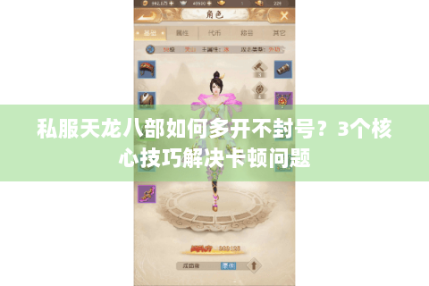 私服天龙八部如何多开不封号？3个核心技巧解决卡顿问题