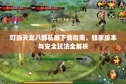 叮当天龙八部私服下载指南,独家版本与安全玩法全解析 叮当天龙八部私服下载指南,独家版本与安全玩法全解析