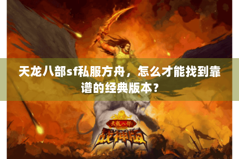 天龙八部sf私服方舟,怎么才能找到靠谱的经典版本? 天龙八部sf私服方舟,怎么才能找到靠谱的经典版本?