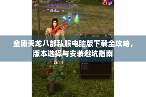 金庸天龙八部私服电脑版下载全攻略,版本选择与安装避坑指南 金庸天龙八部私服电脑版下载全攻略,版本选择与安装避坑指南
