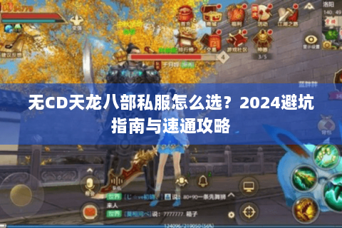无CD天龙八部私服怎么选？2024避坑指南与速通攻略