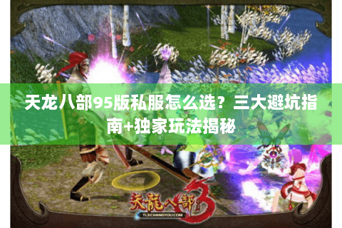 天龙八部95版私服怎么选？三大避坑指南+独家玩法揭秘