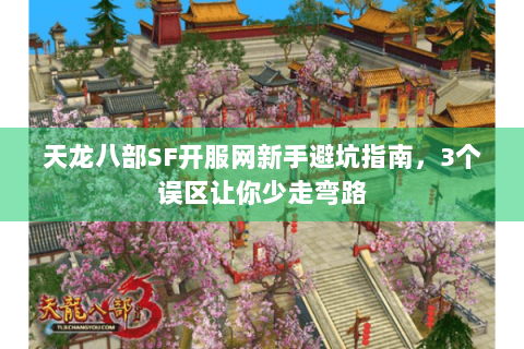 天龙八部SF开服网新手避坑指南，3个误区让你少走弯路
