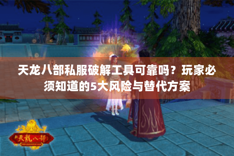 天龙八部私服破解工具可靠吗?玩家必须知道的5大风险与替代方案 天龙八部私服破解工具可靠吗?玩家必须知道的5大风险与替代方案