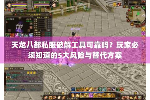 天龙八部私服破解工具可靠吗?玩家必须知道的5大风险与替代方案 天龙八部私服破解工具可靠吗?玩家必须知道的5大风险与替代方案