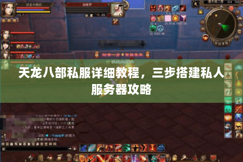 天龙八部私服详细教程，三步搭建私人服务器攻略