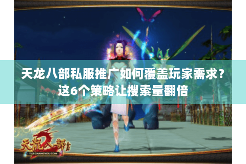 天龙八部私服推广如何覆盖玩家需求?这6个策略让搜索量翻倍 天龙八部私服推广如何覆盖玩家需求?这6个策略让搜索量翻倍