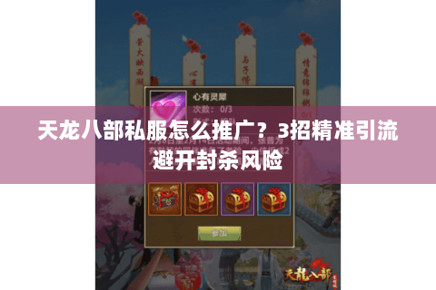 天龙八部私服怎么推广？3招精准引流避开封杀风险