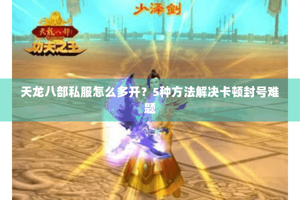 天龙八部私服怎么多开?5种方法解决卡顿封号难题 天龙八部私服怎么多开?5种方法解决卡顿封号难题