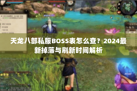天龙八部私服BOSS表怎么查？2024最新掉落与刷新时间解析