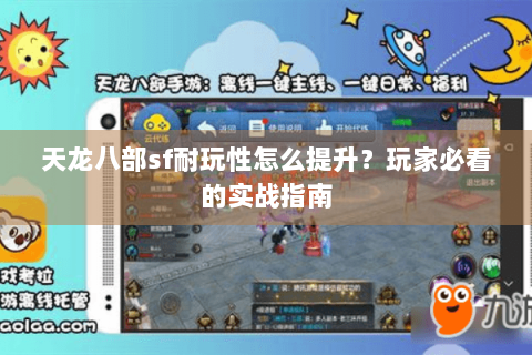 天龙八部sf耐玩性怎么提升?玩家必看的实战指南 天龙八部sf耐玩性怎么提升?玩家必看的实战指南