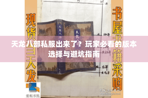 天龙八部私服出来了？玩家必看的版本选择与避坑指南